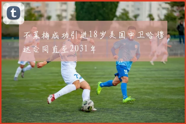 不莱梅成功引进18岁美国中卫哈穆达合同直至2031年