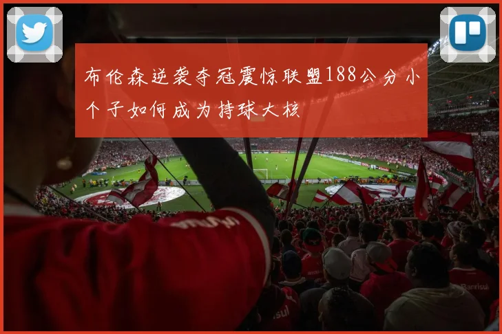 布伦森逆袭夺冠震惊联盟188公分小个子如何成为持球大核