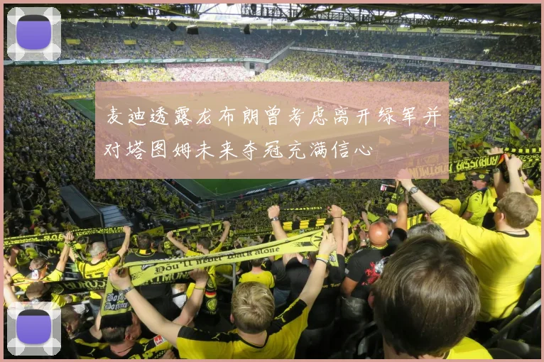 麦迪透露龙布朗曾考虑离开绿军并对塔图姆未来夺冠充满信心
