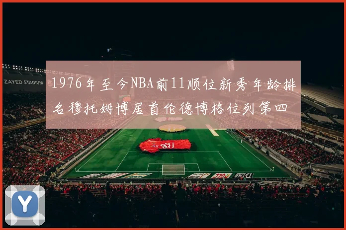 1976年至今NBA前11顺位新秀年龄排名穆托姆博居首伦德博格位列第四