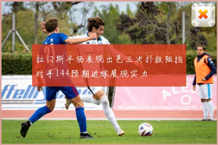 拉门斯半场表现出色三次扑救阻挡对手144预期进球展现实力