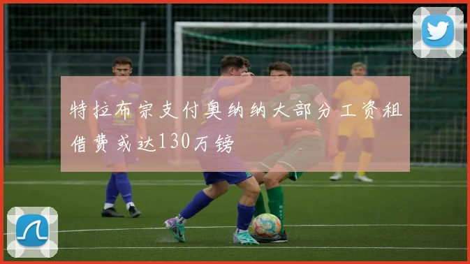 特拉布宗支付奥纳纳大部分工资租借费或达130万镑