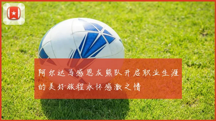 阿尔达马感恩灰熊队开启职业生涯的美好旅程永怀感激之情
